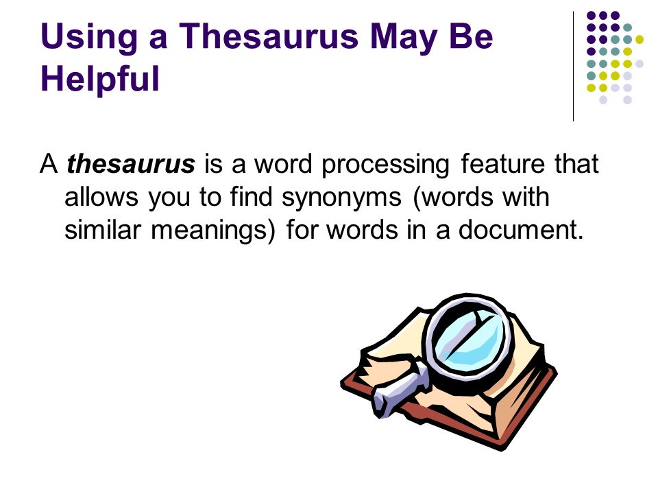 Using a Thesaurus May Be Helpful A thesaurus is a word processing feature that allows you to find synonyms (words with similar meanings) for words in a document.