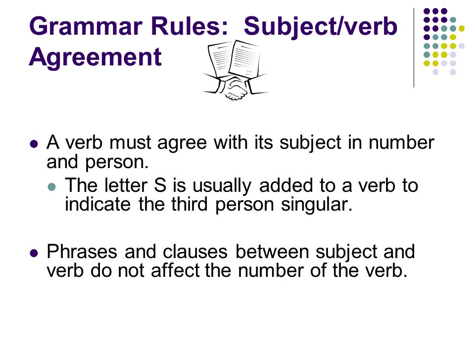 Grammar Rules: Subject/verb Agreement A verb must agree with its subject in number and person.