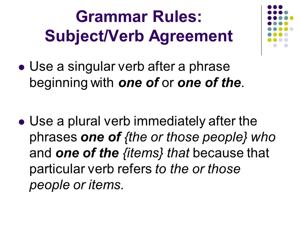 Grammar Rules: Subject/Verb Agreement Use a singular verb after a phrase beginning with one of or one of the.