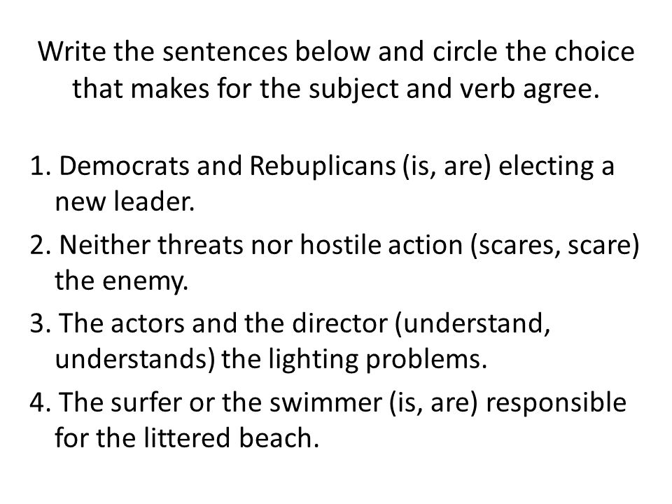 Write the sentences below and circle the choice that makes for the subject and verb agree.