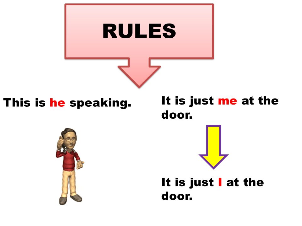 RULES This is he speaking. It is just me at the door. It is just I at the door.