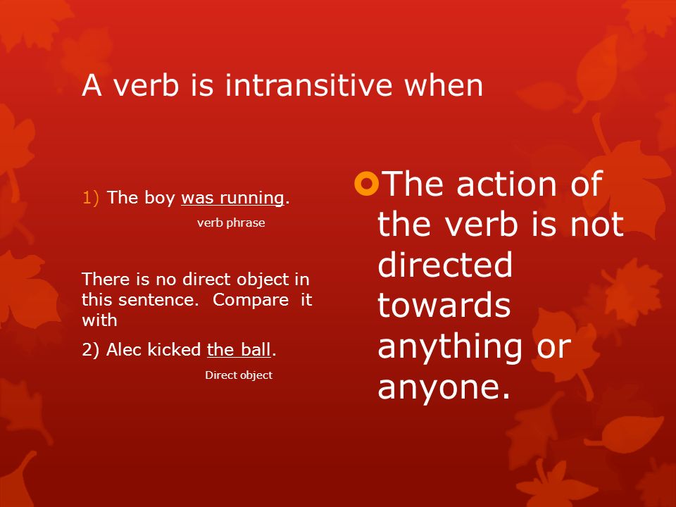 A verb is intransitive when 1)The boy was running.