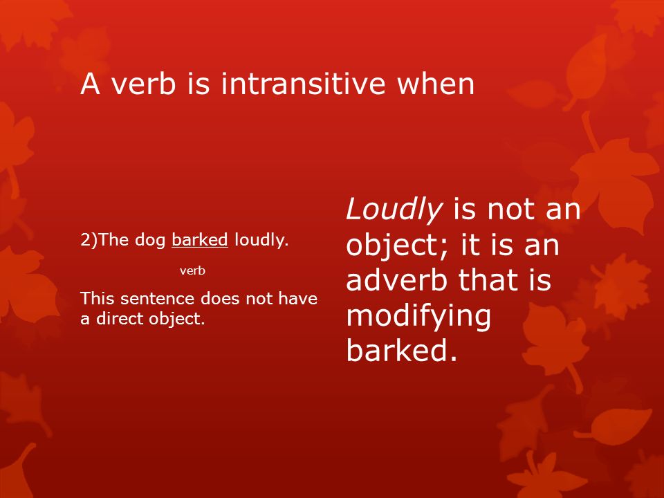 A verb is intransitive when 2)The dog barked loudly.