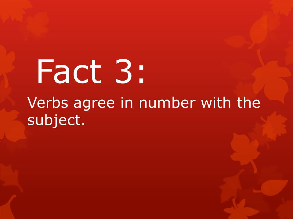 Fact 3: Verbs agree in number with the subject.