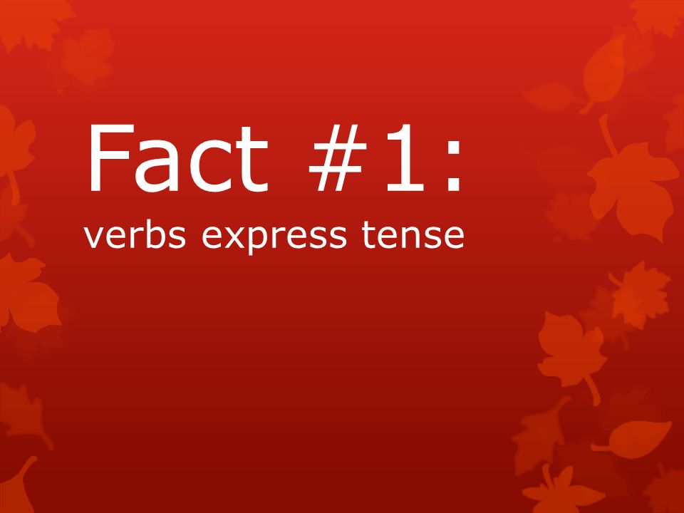 Fact #1: verbs express tense