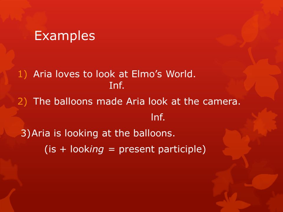 Examples 1)Aria loves to look at Elmo’s World. Inf.