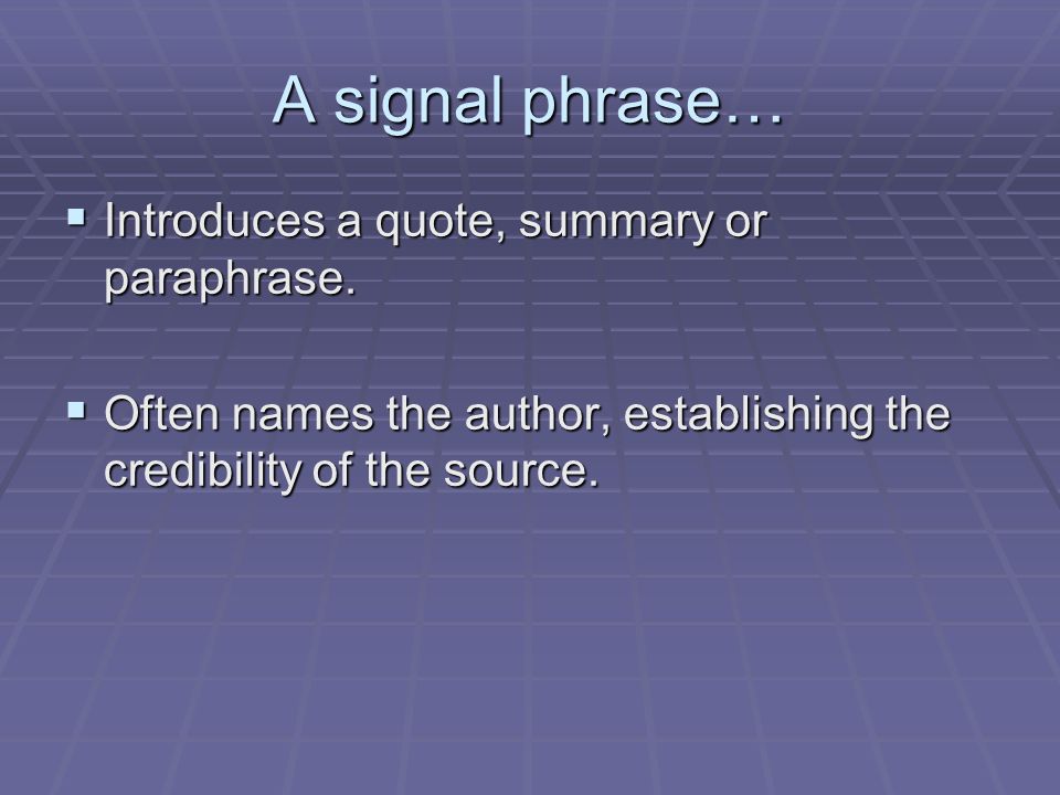 A signal phrase…  Introduces a quote, summary or paraphrase.