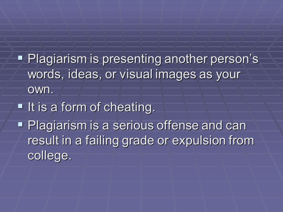  Plagiarism is presenting another person’s words, ideas, or visual images as your own.