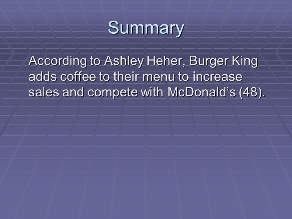 Summary According to Ashley Heher, Burger King adds coffee to their menu to increase sales and compete with McDonald’s (48).