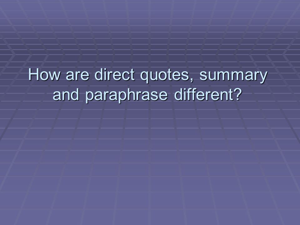 How are direct quotes, summary and paraphrase different