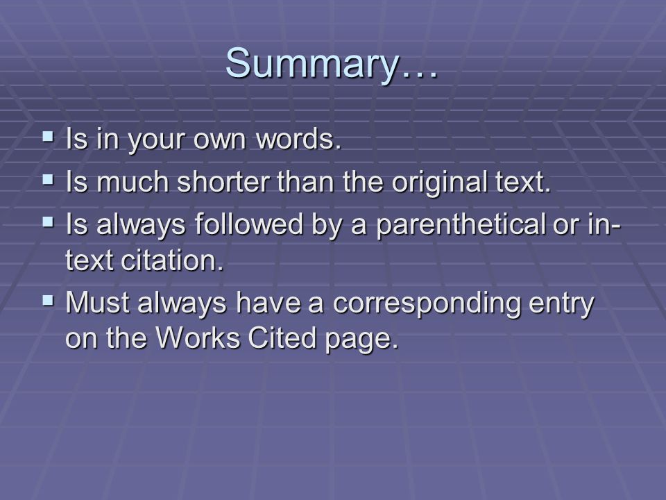 Summary…  Is in your own words.  Is much shorter than the original text.