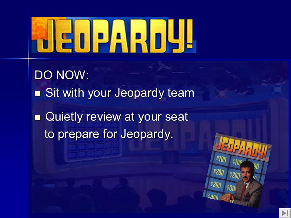 1 DO NOW: Sit with your Jeopardy team Sit with your Jeopardy team Quietly review at your seat Quietly review at your seat to prepare for Jeopardy.