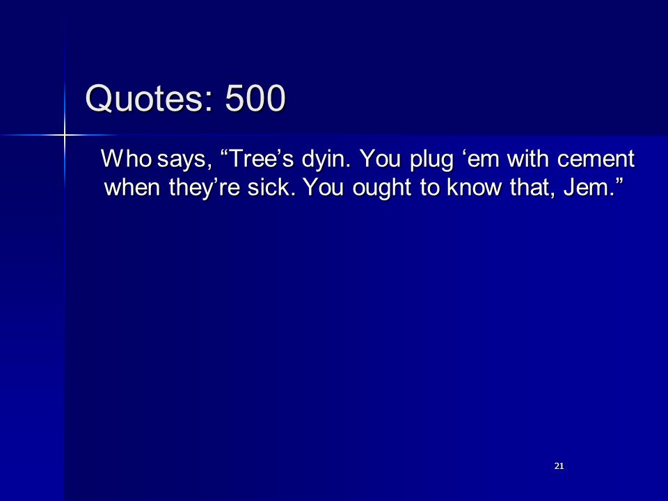 21 Quotes: 500 Who says, Tree’s dyin. You plug ‘em with cement when they’re sick.