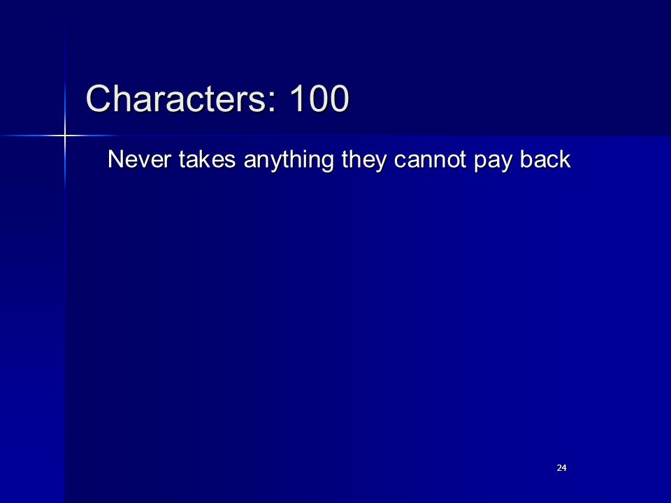 24 Characters: 100 Never takes anything they cannot pay back