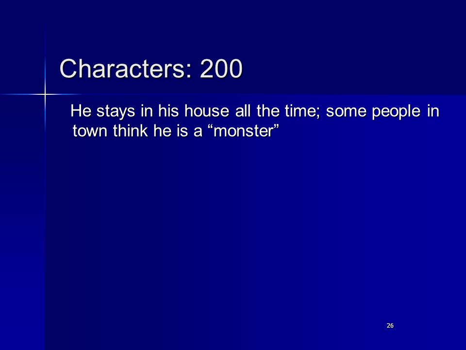 26 Characters: 200 He stays in his house all the time; some people in town think he is a monster