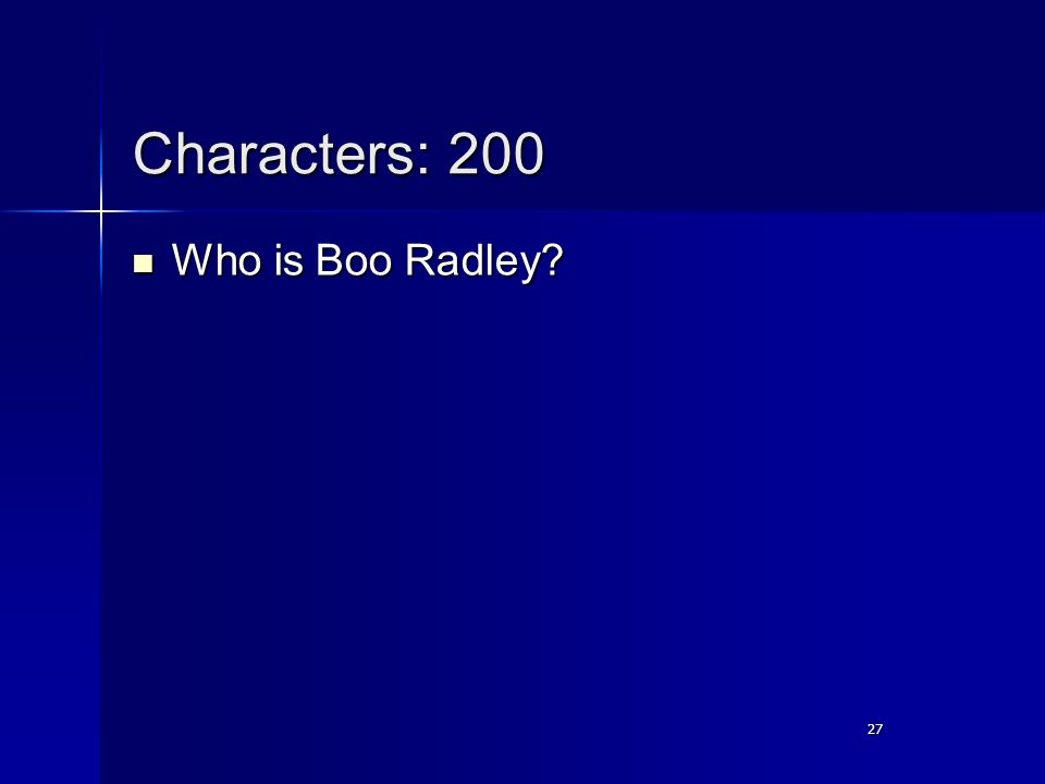 27 Characters: 200 Who is Boo Radley Who is Boo Radley 27