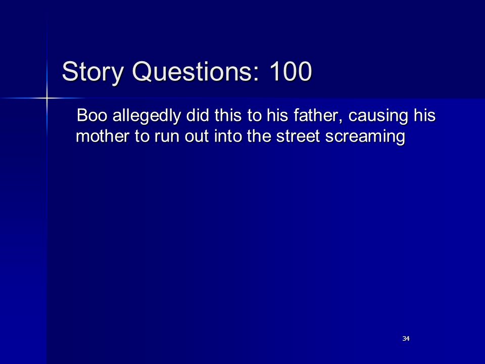 34 Story Questions: 100 Boo allegedly did this to his father, causing his mother to run out into the street screaming
