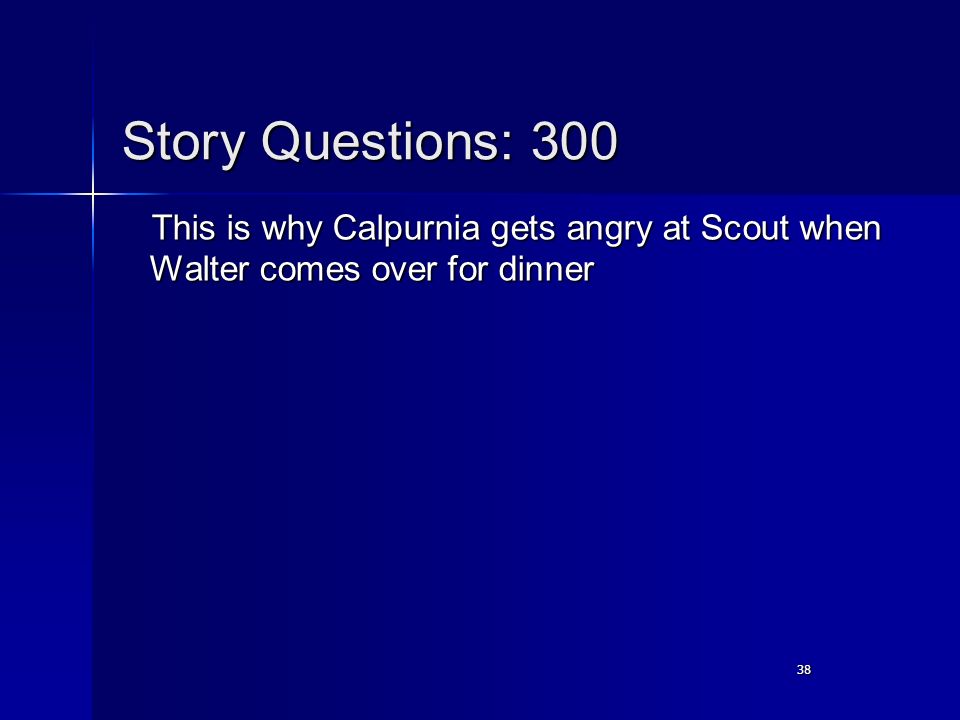 38 Story Questions: 300 This is why Calpurnia gets angry at Scout when Walter comes over for dinner