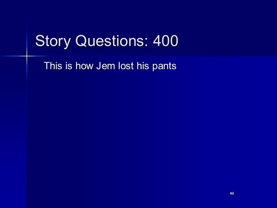 40 Story Questions: 400 This is how Jem lost his pants