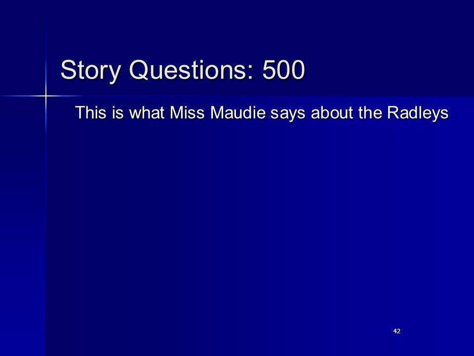 42 Story Questions: 500 This is what Miss Maudie says about the Radleys