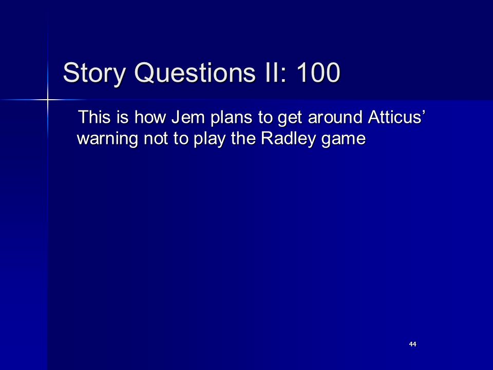 44 Story Questions II: 100 This is how Jem plans to get around Atticus’ warning not to play the Radley game