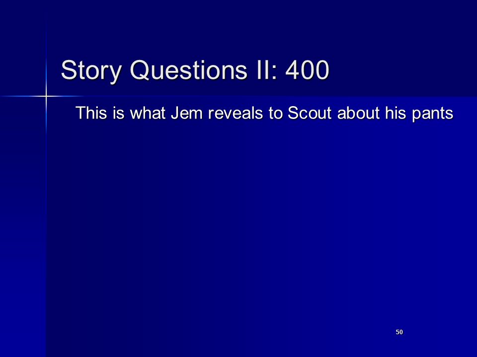 50 Story Questions II: 400 This is what Jem reveals to Scout about his pants