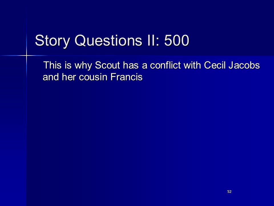 52 Story Questions II: 500 This is why Scout has a conflict with Cecil Jacobs and her cousin Francis