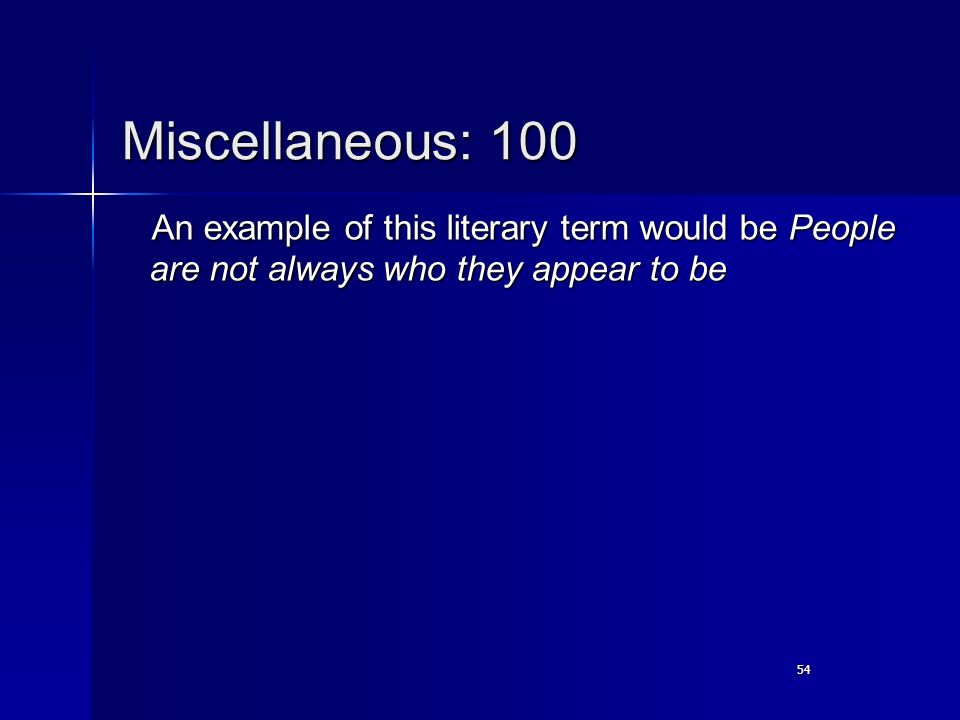 54 Miscellaneous: 100 An example of this literary term would be People are not always who they appear to be