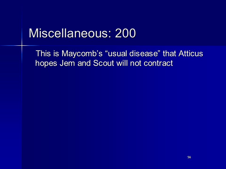 56 Miscellaneous: 200 This is Maycomb’s usual disease that Atticus hopes Jem and Scout will not contract