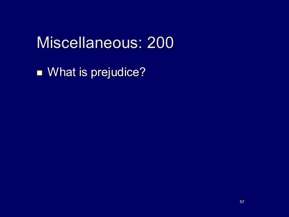 Miscellaneous: 200 What is prejudice What is prejudice 57