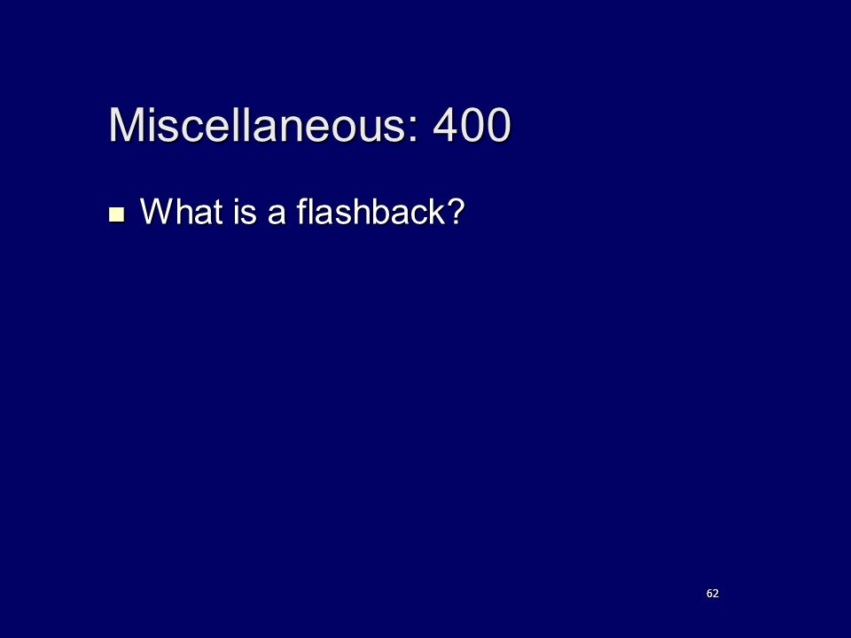 Miscellaneous: 400 What is a flashback What is a flashback 62