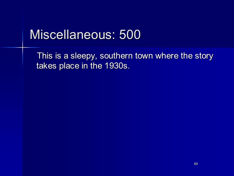 63 Miscellaneous: 500 This is a sleepy, southern town where the story takes place in the 1930s.
