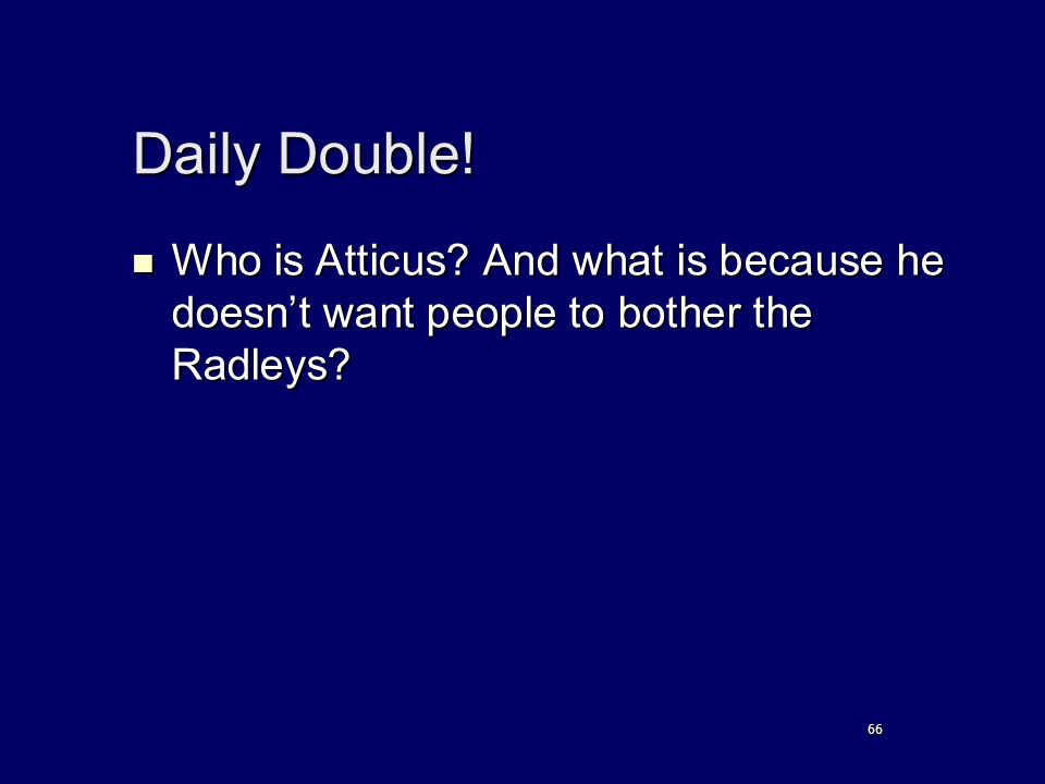Daily Double. Who is Atticus. And what is because he doesn’t want people to bother the Radleys.