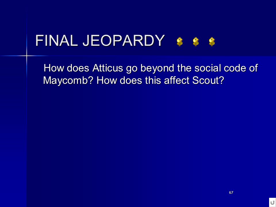 67 FINAL JEOPARDY How does Atticus go beyond the social code of Maycomb.