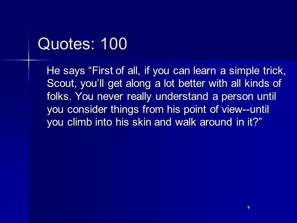 9 Quotes: 100 He says First of all, if you can learn a simple trick, Scout, you’ll get along a lot better with all kinds of folks.