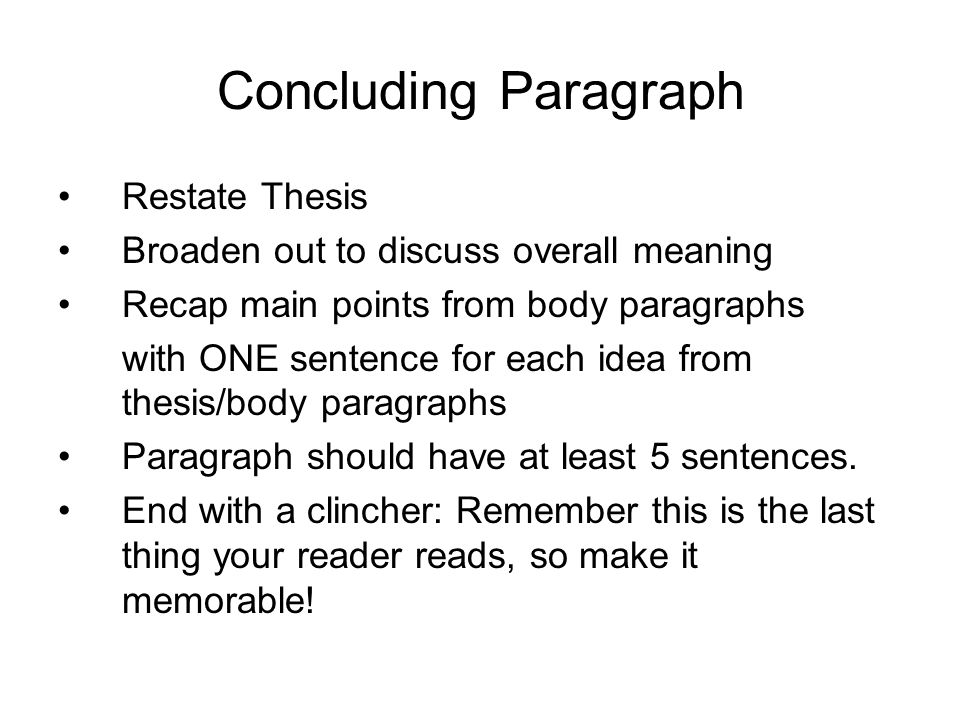 Concluding Paragraph Restate Thesis Broaden out to discuss overall meaning Recap main points from body paragraphs with ONE sentence for each idea from thesis/body paragraphs Paragraph should have at least 5 sentences.
