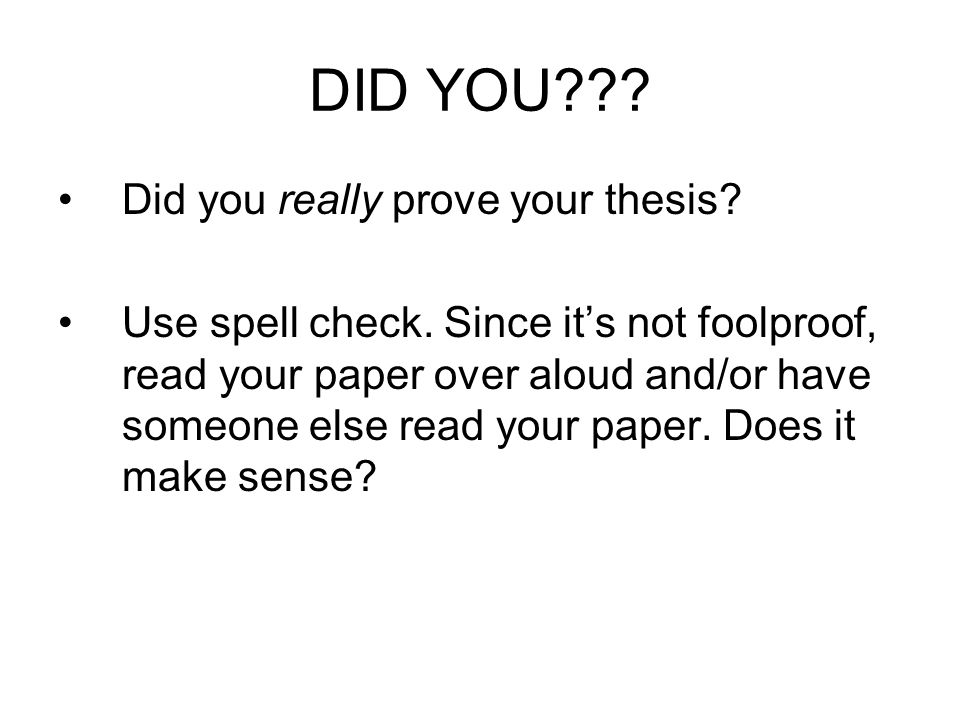 DID YOU . Did you really prove your thesis. Use spell check.