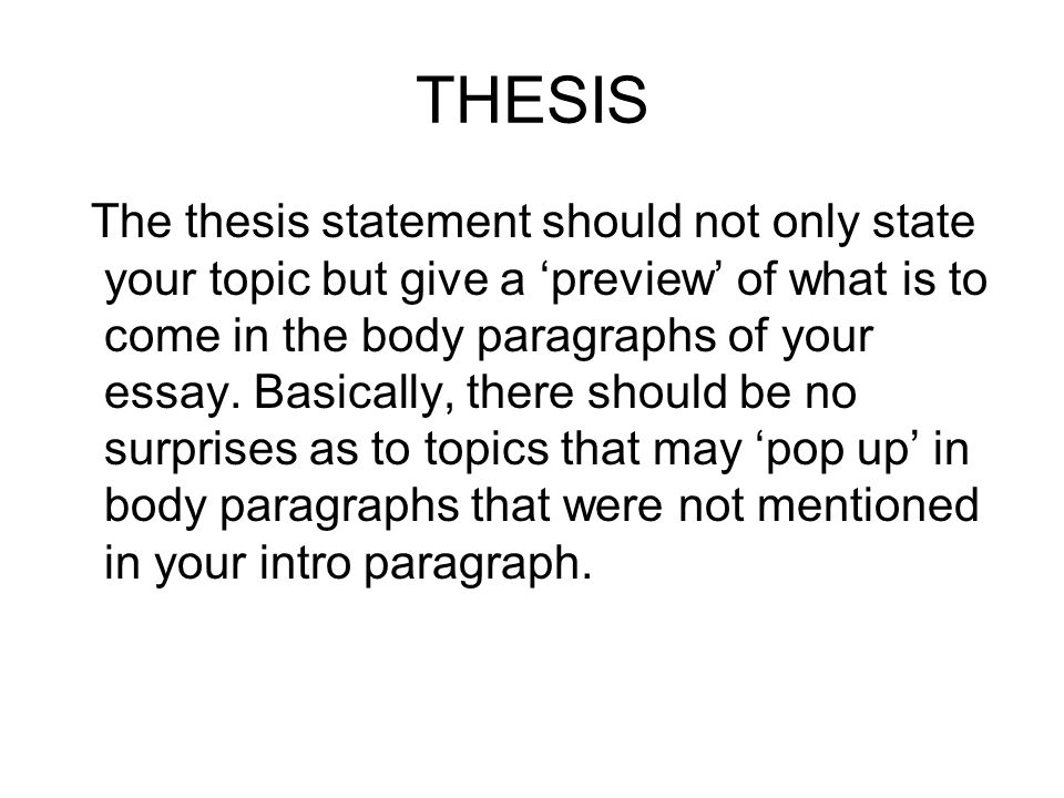 THESIS The thesis statement should not only state your topic but give a ‘preview’ of what is to come in the body paragraphs of your essay.