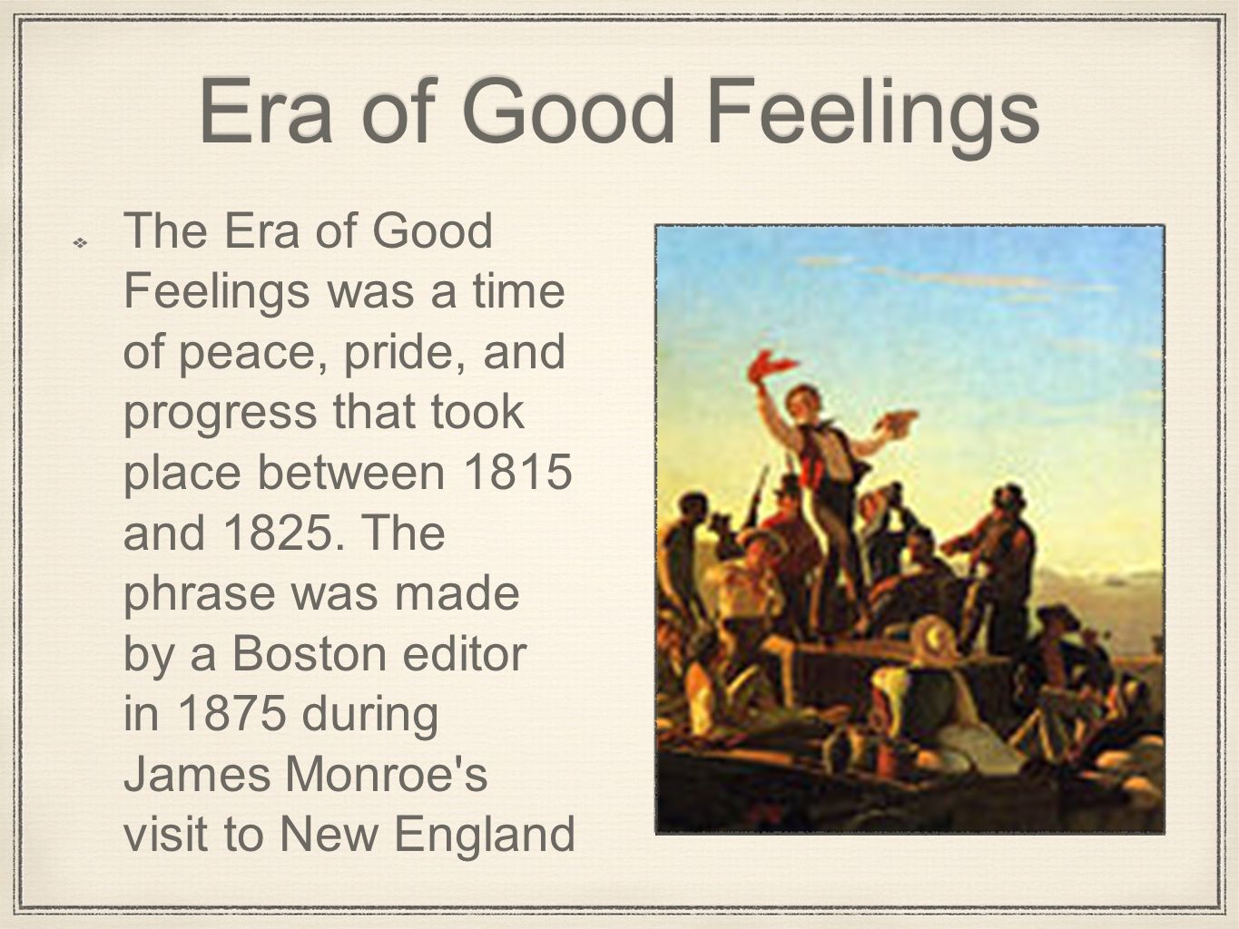 Era of Good Feelings The Era of Good Feelings was a time of peace, pride, and progress that took place between 1815 and 1825.