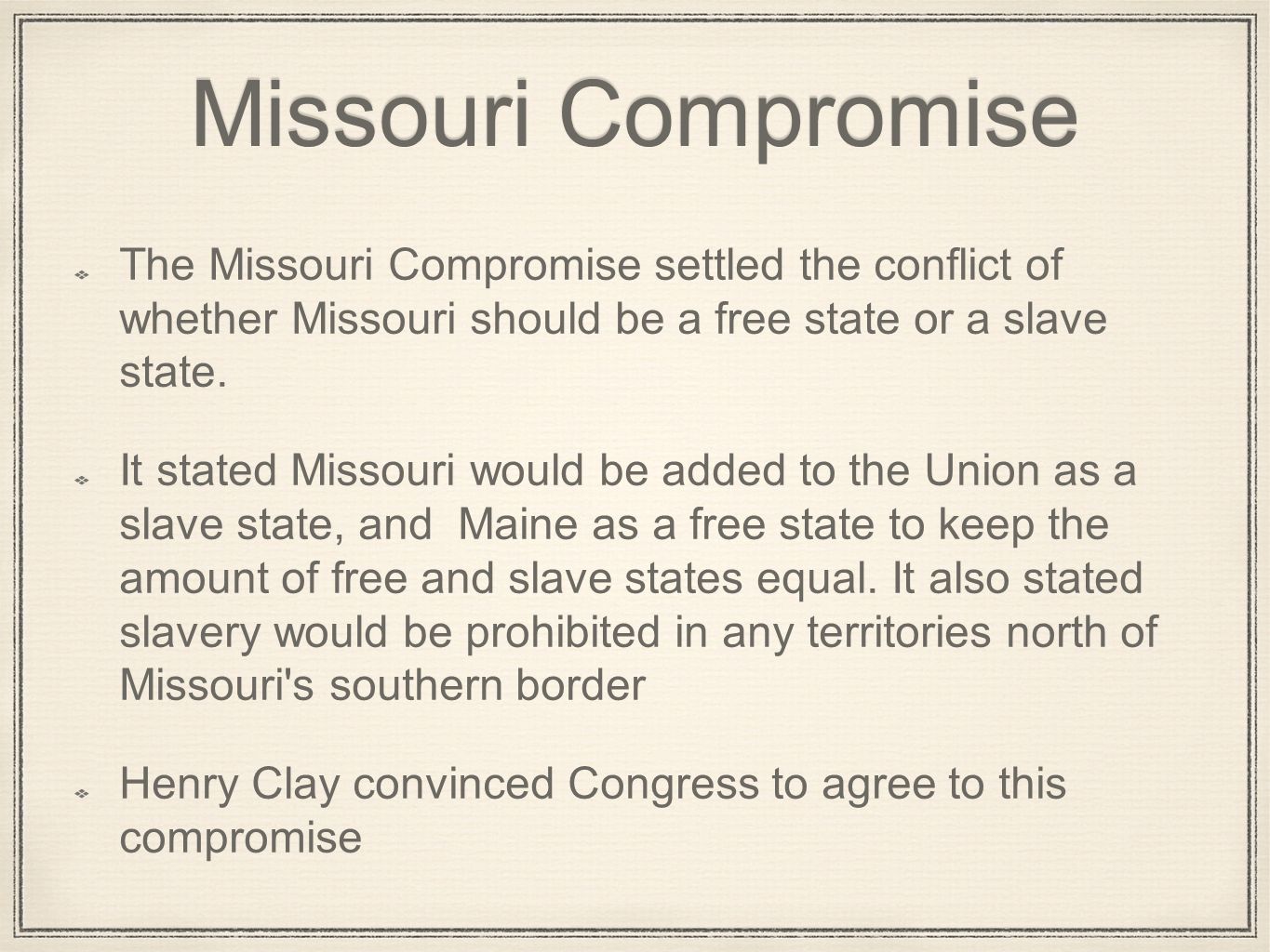 Missouri Compromise The Missouri Compromise settled the conflict of whether Missouri should be a free state or a slave state.