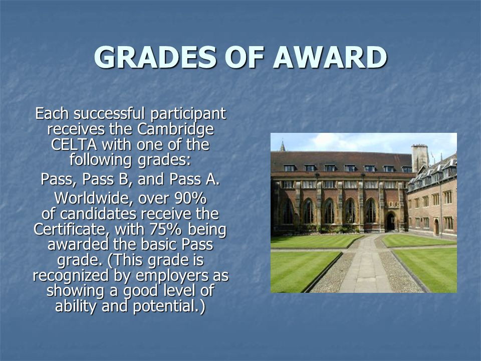 GRADES OF AWARD Each successful participant receives the Cambridge CELTA with one of the following grades: Pass, Pass B, and Pass A.
