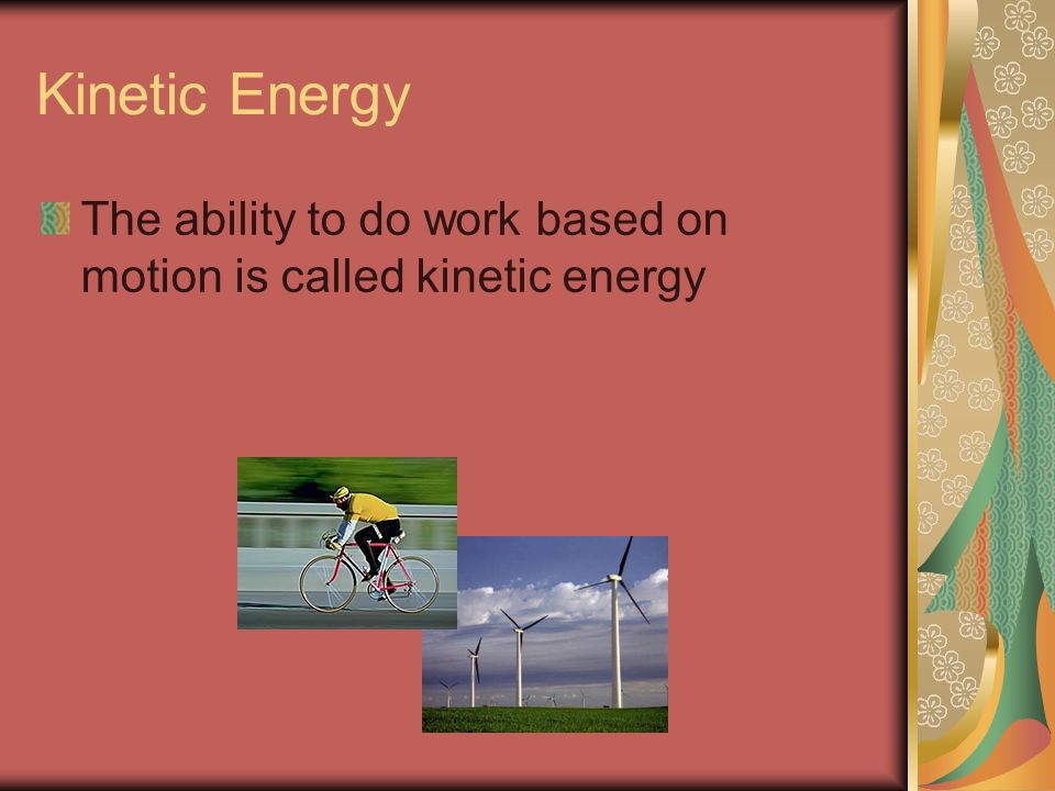 Kinetic Energy The ability to do work based on motion is called kinetic energy
