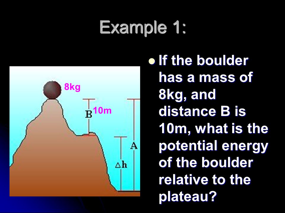 PE = mgh m = mass in kilograms m = mass in kilograms g = acceleration due to gravity g = acceleration due to gravity (9.8 m/s 2 ) (9.8 m/s 2 ) h = height in meters h = height in meters Potential Energy is measured in Potential Energy is measured in kg m/s 2 m = kg m/s 2 m = newton meter = Joules