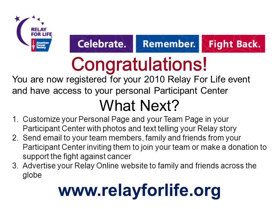 You are now registered for your 2010 Relay For Life event and have access to your personal Participant Center What Next.