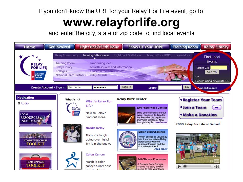 If you don’t know the URL for your Relay For Life event, go to:   and enter the city, state or zip code to find local events