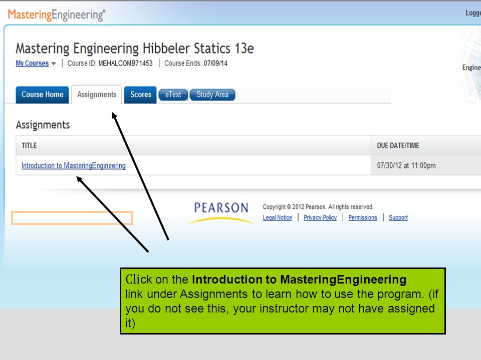Cli ck on the Introduction to MasteringEngineering link under Assignments to learn how to use the program.