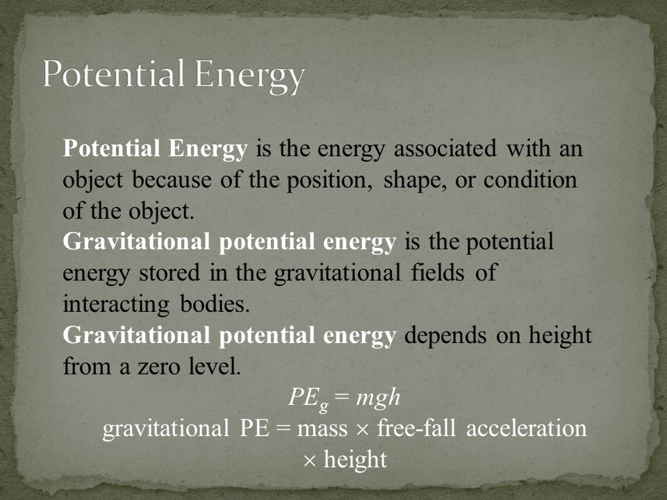 Potential Energy is the energy associated with an object because of the position, shape, or condition of the object.