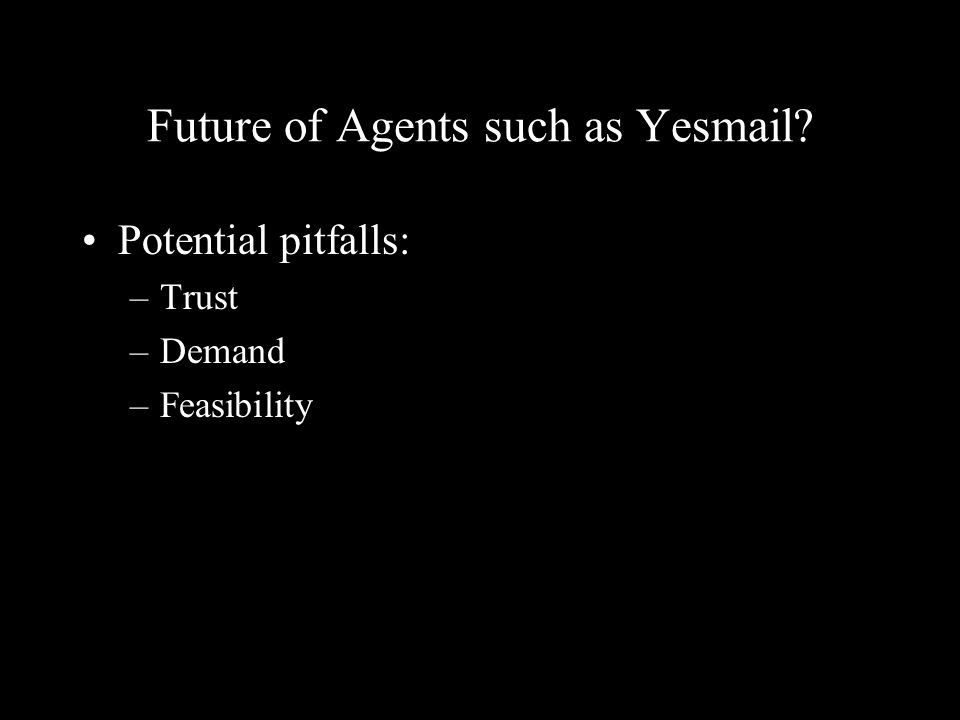 Future of Agents such as Yesmail Potential pitfalls: –Trust –Demand –Feasibility