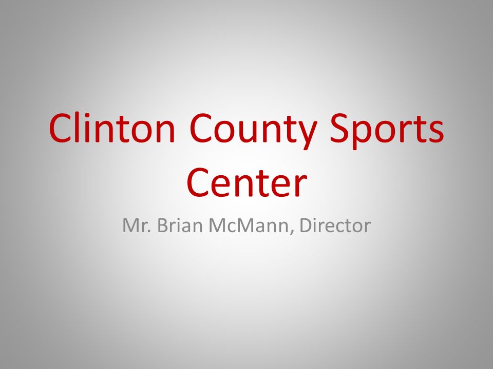 Clinton County Sports Center Mr. Brian McMann, Director