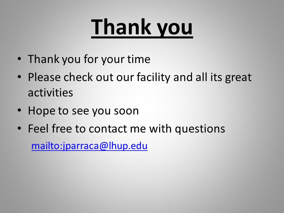 Thank you Thank you for your time Please check out our facility and all its great activities Hope to see you soon Feel free to contact me with questions